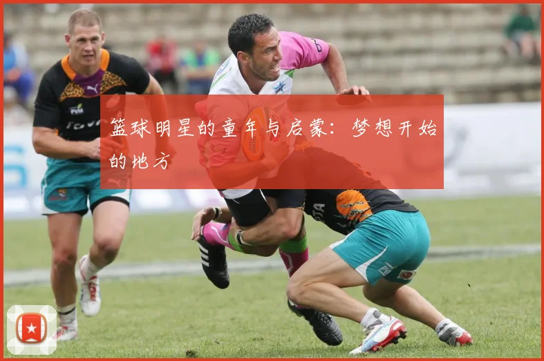 篮球明星的童年与启蒙：梦想开始的地方