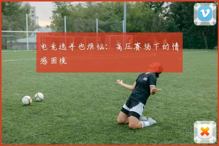 电竞选手也烦恼：高压赛场下的情感困境