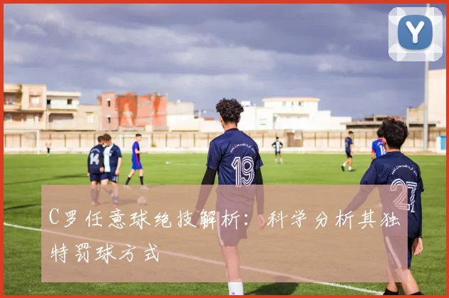 C罗任意球绝技解析:科学分析其独特罚球方式