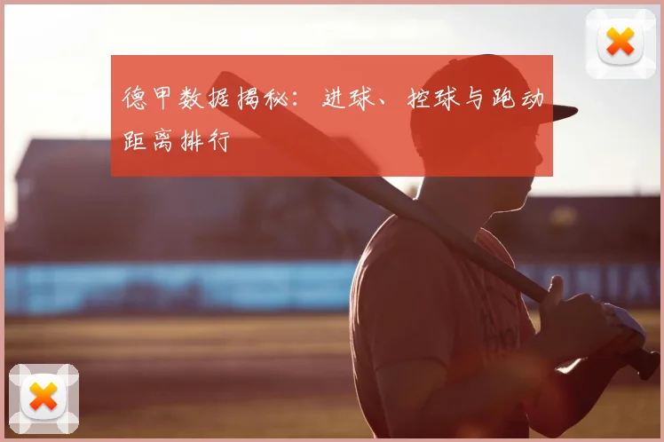 德甲数据揭秘：进球、控球与跑动距离排行