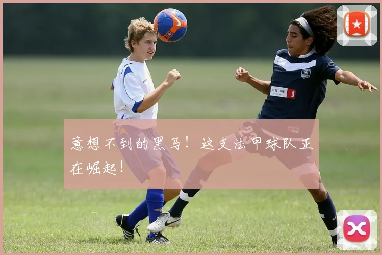 意想不到的黑马！这支法甲球队正在崛起！