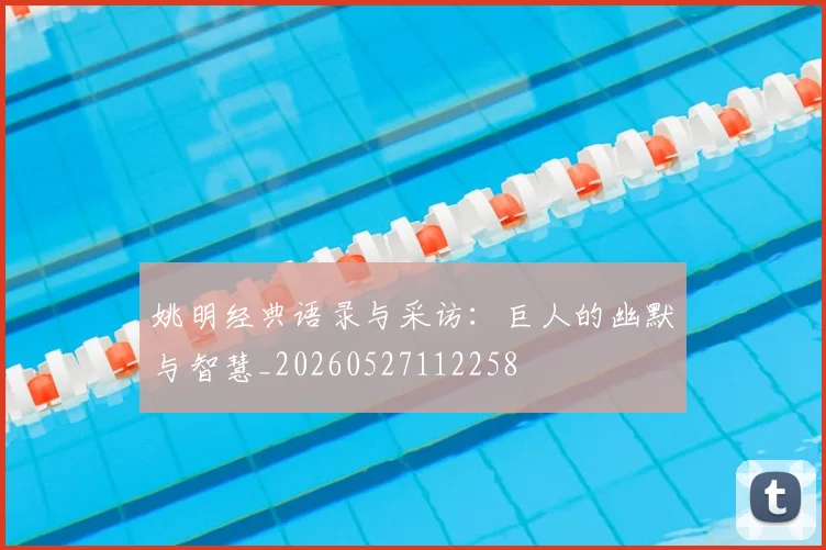 姚明经典语录与采访：巨人的幽默与智慧_20260527112258