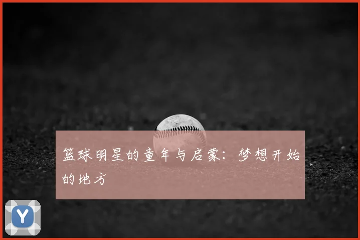 篮球明星的童年与启蒙：梦想开始的地方