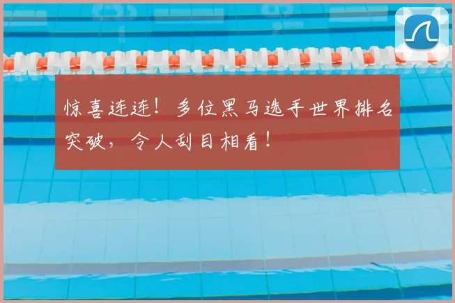 惊喜连连！多位黑马选手世界排名突破，令人刮目相看！