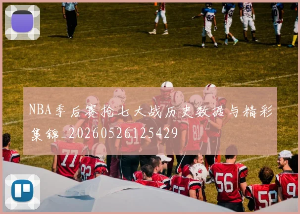 NBA季后赛抢七大战历史数据与精彩集锦_20260526125429