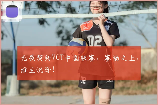 无畏契约VCT中国联赛，赛场之上，谁主沉浮！