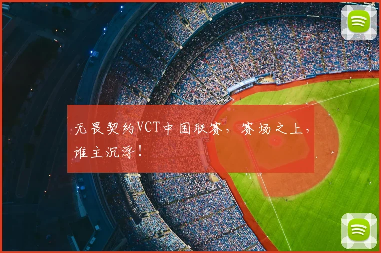 无畏契约VCT中国联赛，赛场之上，谁主沉浮！