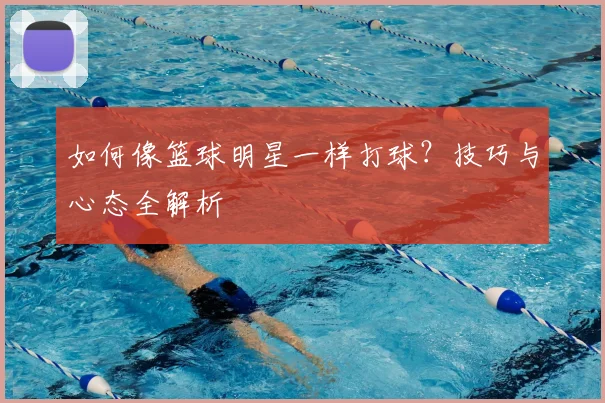 如何像篮球明星一样打球？技巧与心态全解析