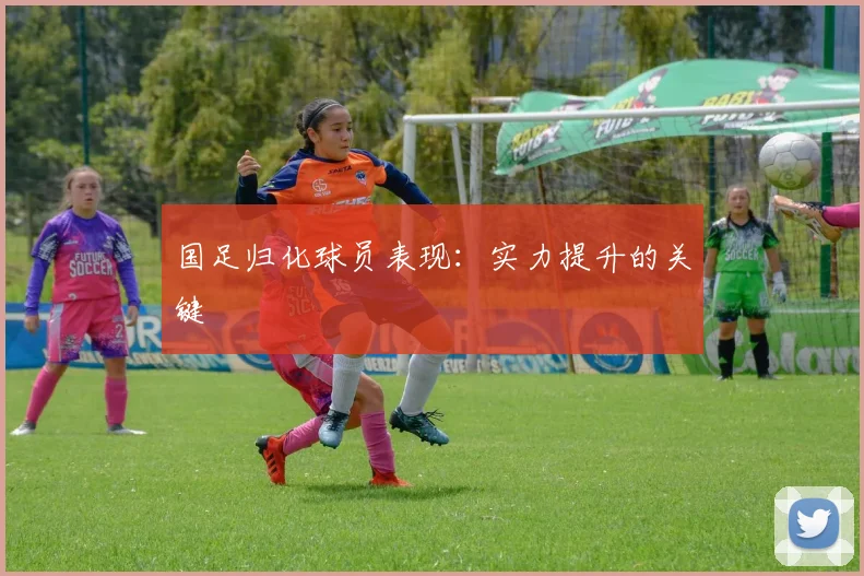 国足归化球员表现:实力提升的关键
