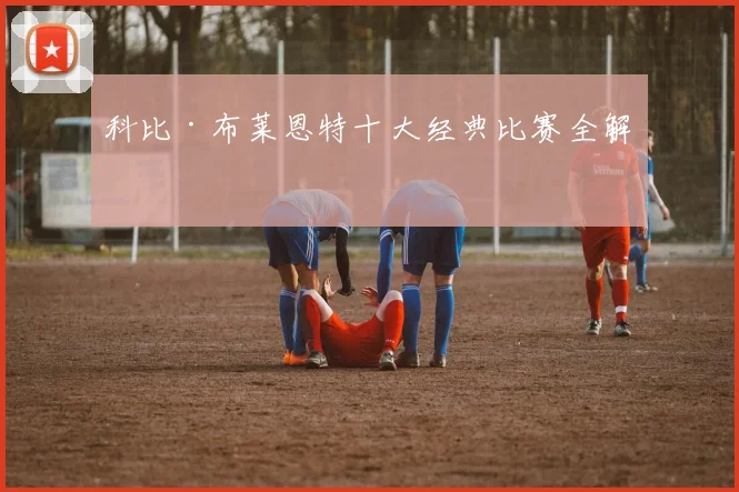 科比·布莱恩特十大经典比赛全解析