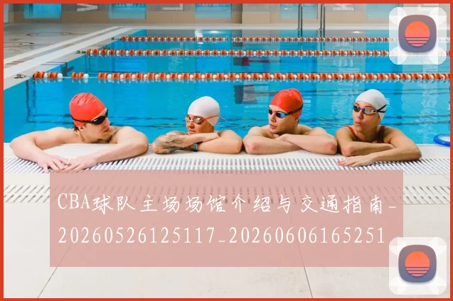 CBA球队主场场馆介绍与交通指南_20260526125117_20260606165251