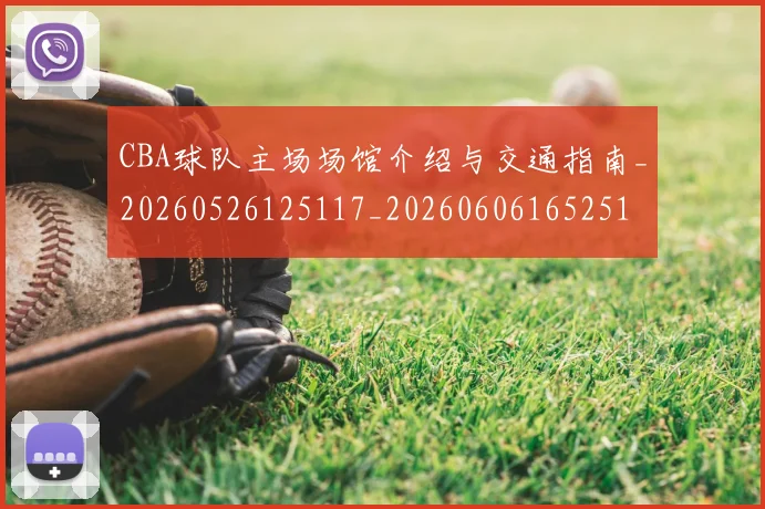 CBA球队主场场馆介绍与交通指南_20260526125117_20260606165251