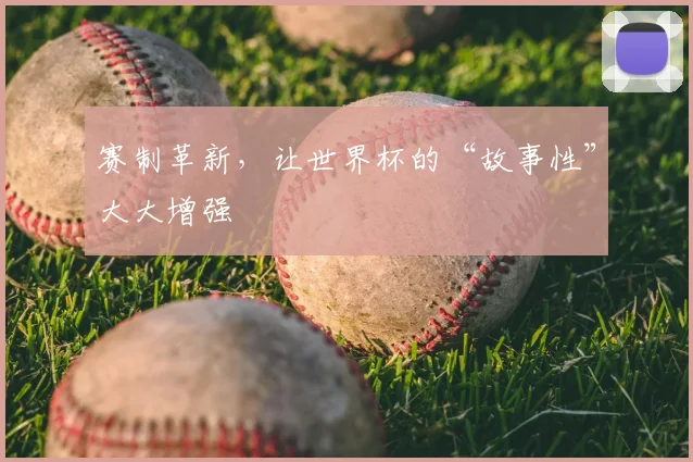 赛制革新，让世界杯的“故事性”大大增强