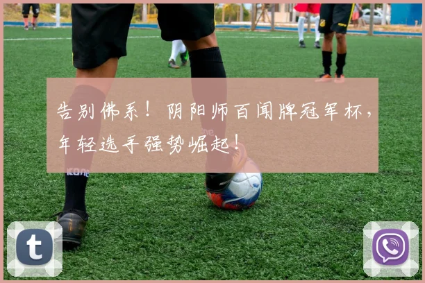 告别佛系！阴阳师百闻牌冠军杯，年轻选手强势崛起！