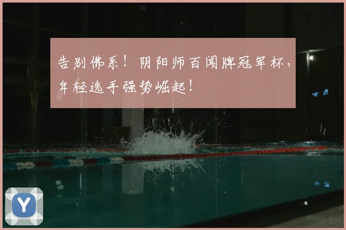 告别佛系！阴阳师百闻牌冠军杯，年轻选手强势崛起！