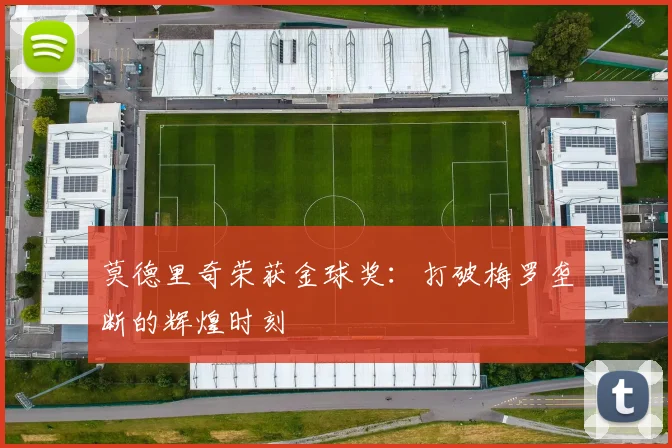 莫德里奇荣获金球奖：打破梅罗垄断的辉煌时刻