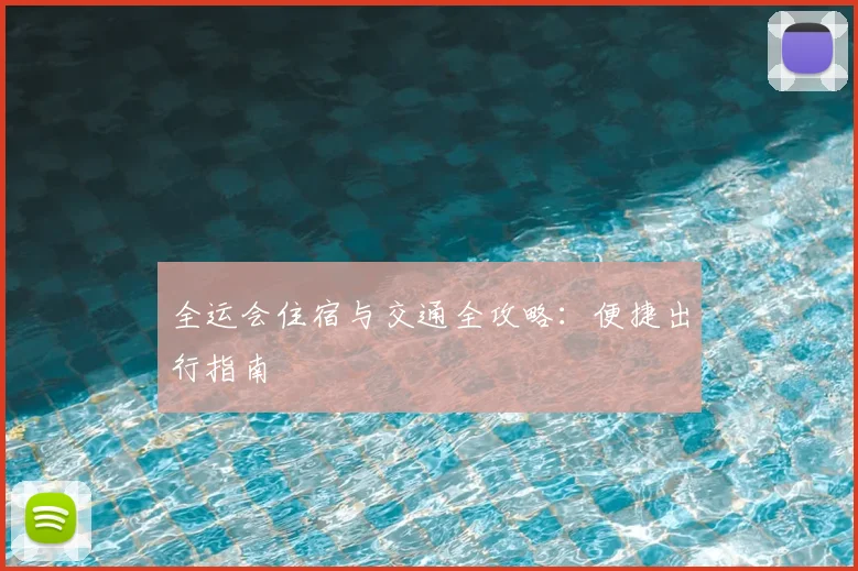 全运会住宿与交通全攻略:便捷出行指南