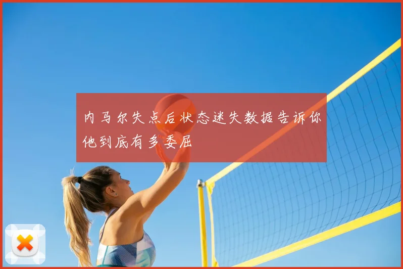 内马尔失点后状态迷失数据告诉你他到底有多委屈