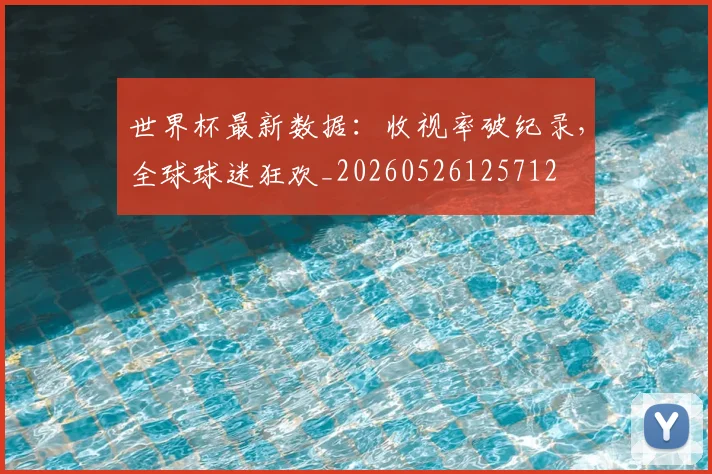 世界杯最新数据：收视率破纪录，全球球迷狂欢_20260526125712