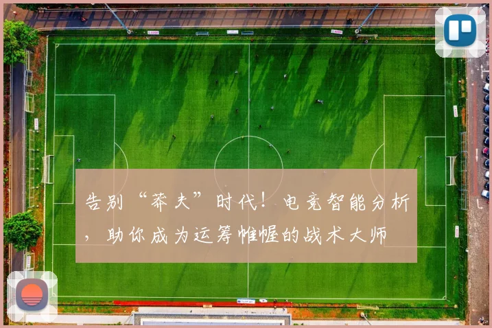 告别“莽夫”时代！电竞智能分析，助你成为运筹帷幄的战术大师