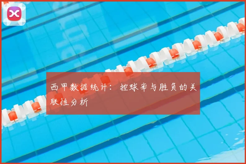 西甲数据统计：控球率与胜负的关联性分析