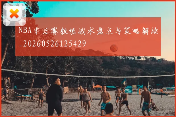 NBA季后赛教练战术盘点与策略解读_20260526125429