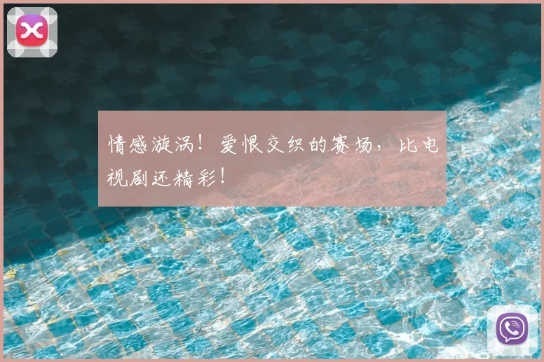 情感漩涡！爱恨交织的赛场，比电视剧还精彩！