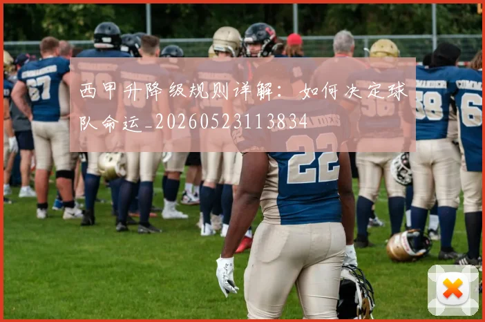 西甲升降级规则详解:如何决定球队命运_20260523113834