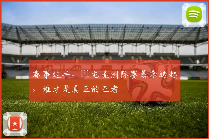 赛事过半,F1电竞洲际赛悬念迭起,谁才是真正的王者
