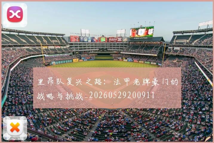 里昂队复兴之路:法甲老牌豪门的战略与挑战_20260529200911