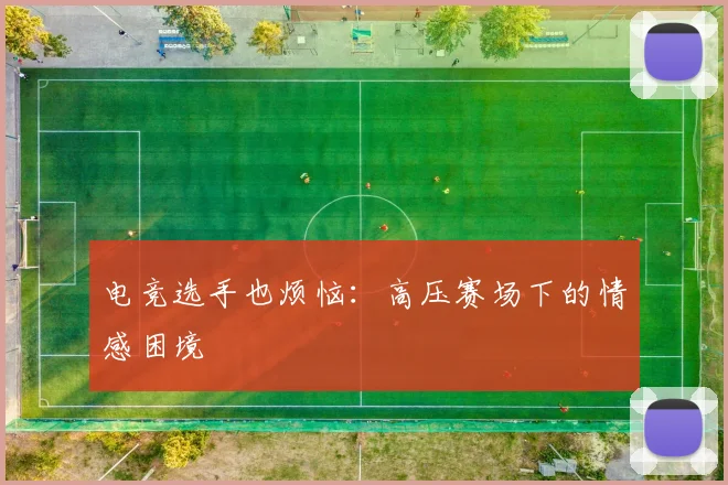 电竞选手也烦恼：高压赛场下的情感困境